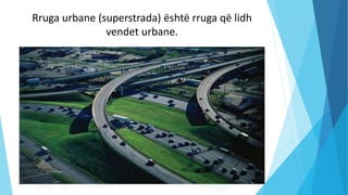 Rruga urbane (superstrada) është rruga që lidh
vendet urbane.
 