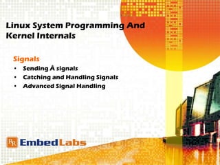 Linux System Programming And
Kernel Internals
Signals
• Sending Â signals
• Catching and Handling Signals
• Advanced Signal Handling
 