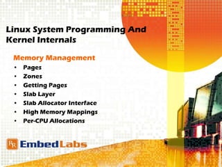 Linux System Programming And
Kernel Internals
Memory Management
• Pages
• Zones
• Getting Pages
• Slab Layer
• Slab Allocator Interface
• High Memory Mappings
• Per-CPU Allocations
 