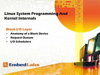 Linux System Programming And
Kernel Internals
Block I/O Layer
• Anatomy of a Block Device
• Request Queues
• I/O Schedulers
 