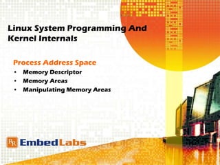 Linux System Programming And
Kernel Internals
Process Address Space
• Memory Descriptor
• Memory Areas
• Manipulating Memory Areas
 