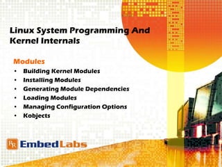 Linux System Programming And
Kernel Internals
Modules
• Building Kernel Modules
• Installing Modules
• Generating Module Dependencies
• Loading Modules
• Managing Configuration Options
• Kobjects
 