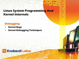Linux System Programming And
Kernel Internals
Debugging
• Kernel Bugs
• Kernel Debugging Techniques
 