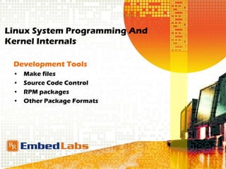 Linux System Programming And
Kernel Internals
Development Tools
• Make files
• Source Code Control
• RPM packages
• Other Package Formats
 