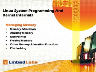 Linux System Programming And
Kernel Internals
Managing Memory
• Memory Allocation
• Abusing Memory
• Null Pointer
• Freeing Memory
• Other Memory Allocation Functions
• File Locking
 