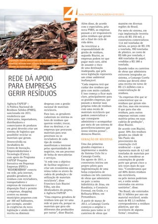 boletim_residuosA3:Layout 1

12/13/13

9:47 AM

2

Page 2

fonte: VALOR ECONÔMICO.
30/10/2013

fonte: FAPESP I ELTON ALISSON • 07/01/2013

PLATAFORMA DIGITAL APROXIMA
AGENTES DA RECICLAGEM

internet está servindo
para aproximar
produtores de
resíduos e recicladores.
A REDERESÍDUO é uma
iniciativa que começou em
2006 para atuar com
logística reversa, passando
pela comercialização de
resíduos, via bolsa de
negociações em plataforma
digital. Transformou-se há
dois anos numa rede,
envolvendo geradores
(construtoras, demolidoras,
distribuidoras de energia,
governos), recicladores
(cooperativas, empresas,
tratadores), compradores,
aterros, transportadores,
entre outros interessados.
Na Rede, os geradores
cadastram no sistema os

A

lotes de resíduos que
querem vender, trocar, doar
ou destinar, e as empresas
que procuram materiais
para seus processos ou os
recicladores de cada tipo
de resíduo manifestam o
interesse pelas
oportunidades de negócios,
em um sistema de bolsa de
mercadorias e serviços.
"Identificamos as empresas
clientes em potencial e
seus stakeholders. Fora
isso, fazemos um serviço
de consultoria, voltada à
inovacão e projetos, e a
gestão da própria
plataforma", diz Isac
Wajc, sócio de Francisco
Luiz Biazini Filho na
REDERESÍDUO, ambos
idealizadores e

desenvolvedores da
plataforma.
Francisco explica que a
Rede é um ecossistema
sustentável para a geração
de resíduos. "Nossos
principais diferenciais
são logística reversa,
conhecimento na área
de resíduos e inovação.
Buscamos não vender um

software, mas um conceito
de sustentabilidade, de
gestão e de governança",
afirma Isac Wajc.
Sem a visão dessa nova
economia, adverte
Francisco, a Rede não
teria uma sustentação
importante. De 2006 a
2013, os investimentos na
empresa contabilizaram
R$ 1,5 milhão em recursos
próprios e R$ 1 milhão em
verba de fomento nãoreembolsável proveniente
de recursos de inovação.
De 2010 a 2013, a Rede
Resíduos movimentou
aproximadamente
R$ 1 milhão, e a
perspectiva para 2014
deve ser semelhante.

fonte: FVG I GVces, 28/06/2013 • Bruno Toledo

OFICINA TAMBÉM DEBATEU A IMPORTÂNCIA DA ARTICULAÇÃO E DO ENGAJAMENTO DAS
EMPRESAS PARA O BRASIL AVANÇAR NO TEMA DE RESÍDUOS SÓLIDOS E PÓS-CONSUMO
A inovação pode ser
um caminho para que
empresas, sociedade civil
e governos lidem com os
desafios da gestão de
resíduos sólidos e do
pós-consumo no Brasil,
mas isso depende
fundamentalmente do
comprometimento desses
atores no tema e da
construção conjunta
de estratégias de ação.
E o contexto legal da
Política Nacional de
Resíduos Sólidos (PNRS),
em vigor desde 2010, pode
ser uma oportunidade
de conscientização,

capacitação e articulação
para que estes atores
possam promover a
inovação orientada para
a sustentabilidade.
Estes desafios foram temas
da segunda oficina
promovida pelo projeto
Inovação e Sustentabilidade
na Cadeia de Valor em seu
Ciclo 2013, no dia 13 de
junho na FGV-SP. Além
das possibilidades e dos
gargalos para a inovação
em sustentabilidade para
resíduos sólidos e pósconsumo, a oficina também
trouxe nove casos de
pequenas e médias

empresas (PMEs) e de
empreendimentos de
economia solidária (EESs)
que já estão lidando com
este tema e procurando
desenvolver processos,
produtos ou serviços
inovadores e sustentáveis.
Em meio aos desafios e
gargalos, algumas PMEs e
EESs já confrontam este
contexto e apresentam
alguns caminhos de
inovação que podem
trazer aspectos da
sustentabilidade para a
gestão de resíduos sólidos
no Brasil.

A equipe técnica do projeto
promoveu uma seleção
aberta de empresas e
empreendimentos com
práticas ou produtos
inovadores e sustentáveis
em pós-consumo e nove
casos foram selecionados
para serem apresentados
para as empresas-membro
do projeto e deverão ser
expostos na publicação do
Ciclo 2013, no final do ano.
Entre eles a REDERESÍDUO,
uma ferramenta online,
customizada, que permite a
geração de receita com a
comercialização de
recicláveis ou a economia
da destinação.

Legislação federal sancionada em 2011 estabelece que
empresas deverão criar sistema de logística que possibilite
reciclar os materiais que geram

REDE DÁ APOIO
PARA EMPRESAS
GERIR RESÍDUOS
Agência FAPESP –
A Política Nacional de
Resíduos Sólidos (PNRS),
sancionada em 2011,
estabeleceu que
fabricantes, importadores,
distribuidores e
comerciantes de produtos
em geral deverão criar um
sistema de logística que
possibilite reciclar os
materiais que geram.
Desenvolvida na
incubadora do
Centro de Inovação,
Empreendedorismo e
Tecnologia (Cietec),
com apoio do Programa
FAPESP Pesquisa
Inovativa em Pequenas
Empresas (PIPE) a
“REDERESÍDUO” conecta
em rede, pela internet,
grandes geradores de
resíduos com recicladores,
transportadores e
empresas de tratamento e
disposição final e permite
a empresas, shopping
centers ou mesmo
municípios pequenos com
até 100 mil habitantes,
por exemplo, atender
às exigências da nova
legislação e ainda obter
receita ou diminuir

despesas com a gestão
racional de materiais
recicláveis.
Para isso, os geradores
cadastram no sistema os
lotes de resíduos que
querem vender, trocar,
doar ou destinar, e as
empresas que procuram
materiais para seus
processos ou os
recicladores de cada
tipo de resíduo
manifestam o interesse
pelas oportunidades de
negócios, em um processo
de bolsa de mercadorias
e serviços.
“A rede tem o objetivo
de facilitar negócios e
criar um ecossistema que
reúna todas os atores da
cadeia de produção e de
utilização de materiais
recicláveis”, disse
Francisco Luiz Biazini
Filho, um dos
idealizadores do projeto,
à Agência FAPESP.
“Uma empresa geradora de
resíduos tem que ter uma
rede só para ela, porque os
materiais que gera são
diferentes dos produzidos
por outras”, disse Biazini.

Além disso, de acordo
com o especialista, pela
nova PNRS, as empresas
passam a ser responsáveis
pelos resíduos que geram
até o final do ciclo de
vida deles.
Ao terceirizar a
responsabilidade de
gestão de resíduos,
segundo Biazini, as
empresas podem ter que
pagar mais caro, além
de assumir o risco
de uma destinação
inadequada, que pela
nova legislação representa
um crime ambiental
inafiançável.
“Cada empresa terá que
cuidar dos resíduos que
gera com muito cuidado.
E isso começa a ficar mais
claro, principalmente para
as grandes empresas, que
passam a montar suas
próprias redes de resíduos
com uma escala de
materiais recicláveis que
podem comercializar e
que conseguem
administrar e acompanhar
por meio de um sistema de
georreferenciamento que
nosso sistema possui”,
destacou Biazini.

GERAÇÃO DE RECEITAS
Uma das primeiras
grandes empresas a
implementar o modelo
da Sistema Ciclo foi a
Camargo Corrêa.
Em agosto de 2011, a
construtora iniciou um
projeto piloto para
implementação de uma
bolsa corporativa de
resíduos em três canteiros
de obras que administra
no país: a usina
hidrelétrica de Jirau, em
Rondônia, o Consórcio
Ferrosul, em Goiás, e a
Refinaria RNest, em
Pernambuco.
A partir de março de
2012, a Camargo Corrêa
começou a ampliar o
sistema para todos os 32
canteiros de obras que

mantém em diversas
regiões do Brasil.
Por meio do sistema, em
cuja implantação investiu
cerca de R$ 250 mil, a
construtora comercializou
11,6 mil toneladas de
metais, ao preço de R$ 270
a tonelada, 700 toneladas
de plástico, ao custo de
R$ 686 por tonelada, e
400 toneladas de papel,
vendidas a R$ 280 a
tonelada.
Quando todos os canteiros
de obras que administra
estiverem integrados ao
sistema, a Camargo Corrêa
estima que deverá obter
uma receita em torno de
R$ 2,5 milhões com a
comercialização de
resíduos.
“As empresas têm que se
conscientizar que os
resíduos que geram não
são lixo, mas sim recursos.
O que para elas são
resíduos, para outras
empresas entram como
matéria-prima em suas
cadeias de produção”,
disse Biazini.
De acordo com Biazini,
quase 30% dos resíduos
gerados na cidade de
São Paulo são
provenientes da
construção civil
residencial – o que
representa mais de 4,3 mil
toneladas de materiais por
dia, sem considerar as
construções de grande
porte que geram cinco a
seis vezes mais do que
isso. “Consideramos que
até 80% destes resíduos
são recicláveis,
ou pelo menos poderiam
ser, e estão sendo
enterrados em aterros
sanitários”, disse.
“No Brasil, são enterrados
R$ 11 bilhões por ano em
material reciclável, sendo
mais de R$ 2,5 milhões
correspondentes a resíduos
plásticos, que são
recicláveis de alguma
forma”, ressaltou.

 