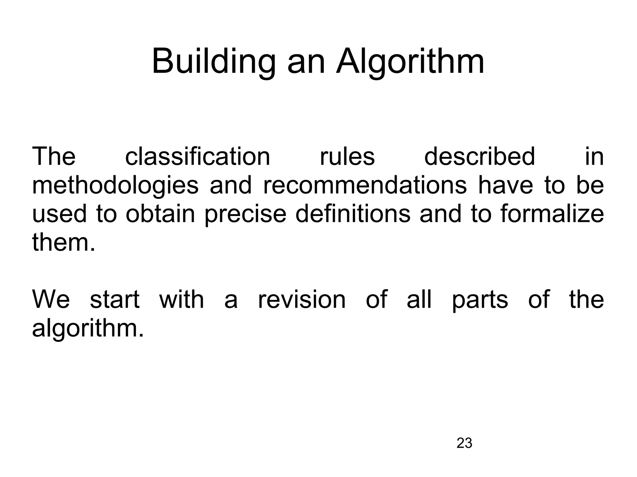 Building an Algorithm

The     classification   rules     described      in
methodologies and recommendations have to be
used to obtain precise definitions and to formalize
them.

We start with a revision of all parts of the
algorithm.



                                      23
 