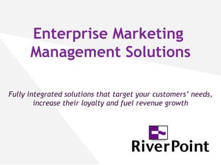 Enterprise Marketing  Management Solutions Fully integrated solutions that target your customers’ needs, increase their loyalty and fuel revenue growth 