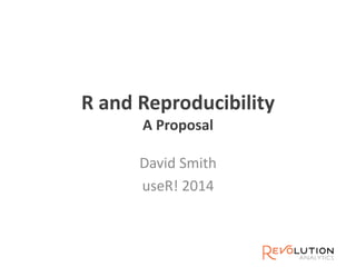 R and Reproducibility
A Proposal
David Smith
useR! 2014
 