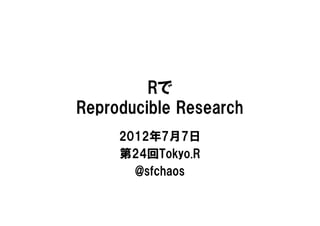 Rで
Reproducible Research
     2012年7月7日
     第24回Tokyo.R
       @sfchaos
 