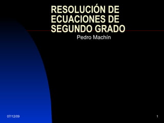 RESOLUCIÓN DE ECUACIONES DE SEGUNDO GRADO Pedro Machín 07/06/09 