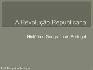 A Revolução Republicana História e Geografia de Portugal Prof. Margarida Santiago 1 