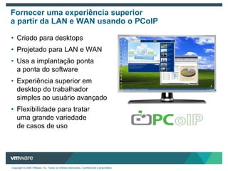 Os desktops são executados em um data center seguroSimplificação por meio do gerenciamento centralizado A imagem de desktop está desvinculada do PCEntrega o Desktop para o usuário através rede