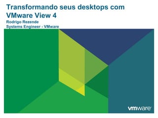 Transformandoseus desktops com VMware View 4Rodrigo RezendeSystems Engineer - VMware 