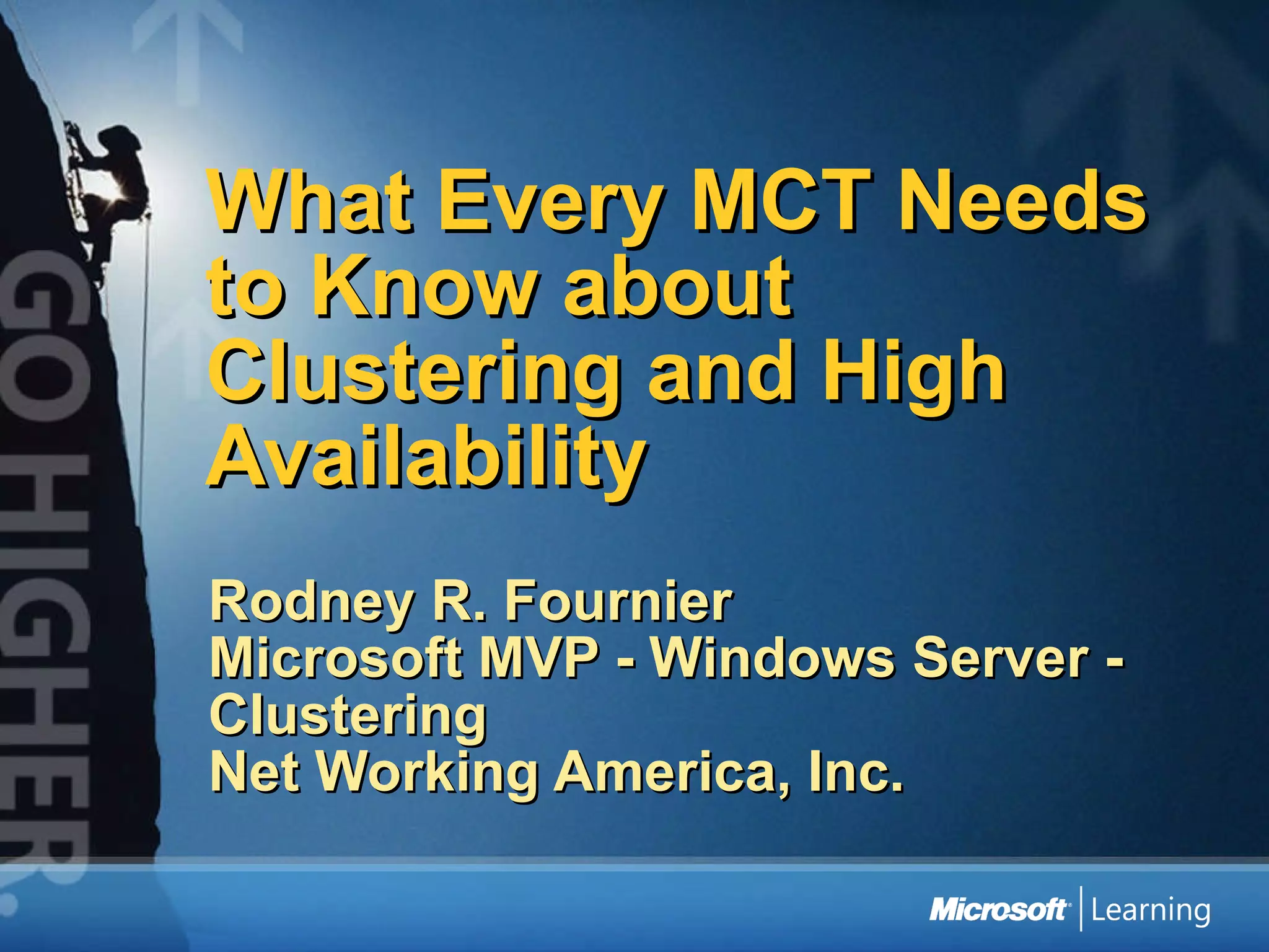 What Every MCT Needs to Know about Clustering and High Availability  Rodney R. Fournier Microsoft MVP - Windows Server - Clustering  Net Working America, Inc. 