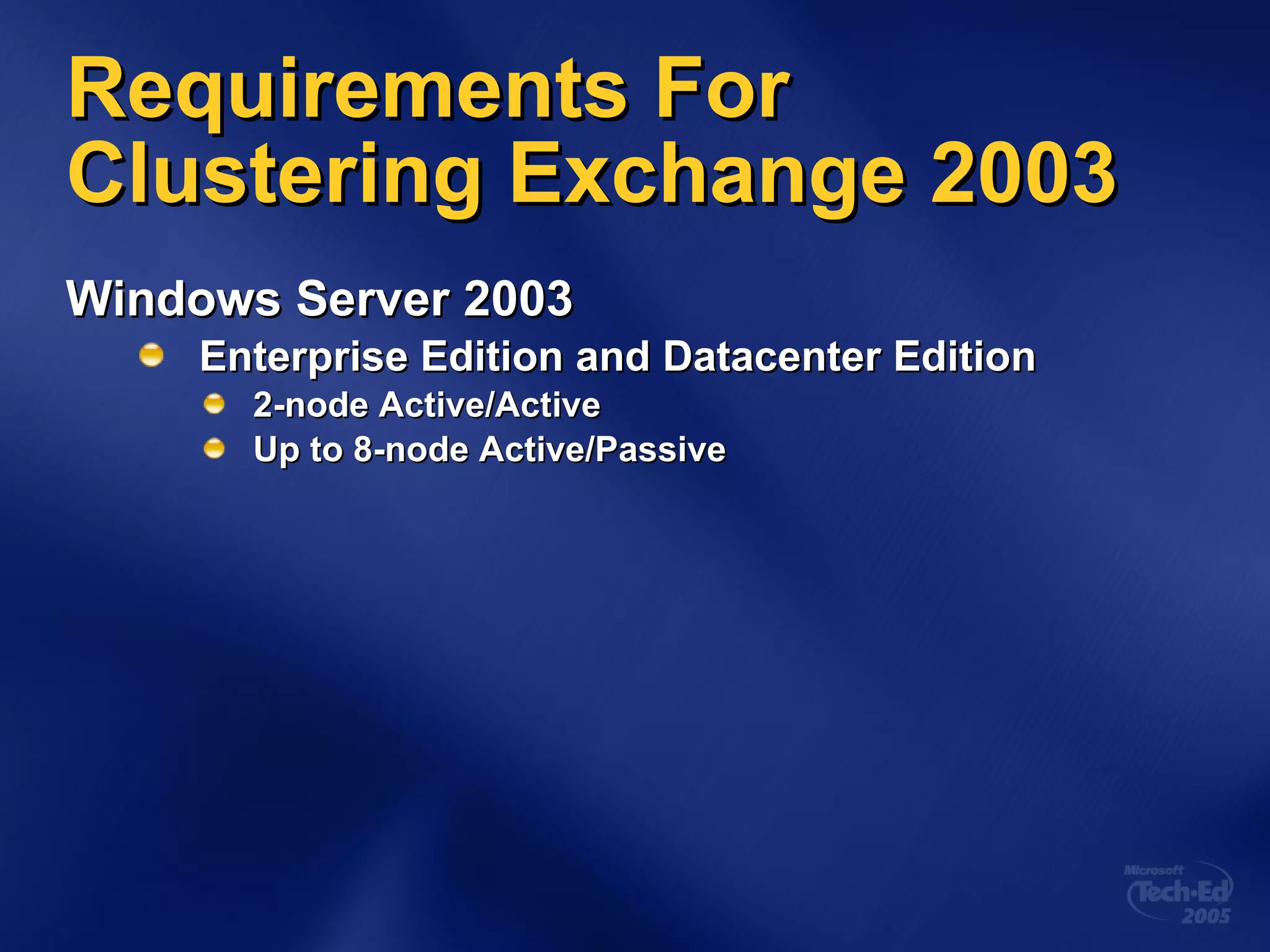 Requirements For Clustering Exchange 2003 Windows Server 2003 Enterprise Edition and Datacenter Edition 2-node Active/Active Up to 8-node Active/Passive 