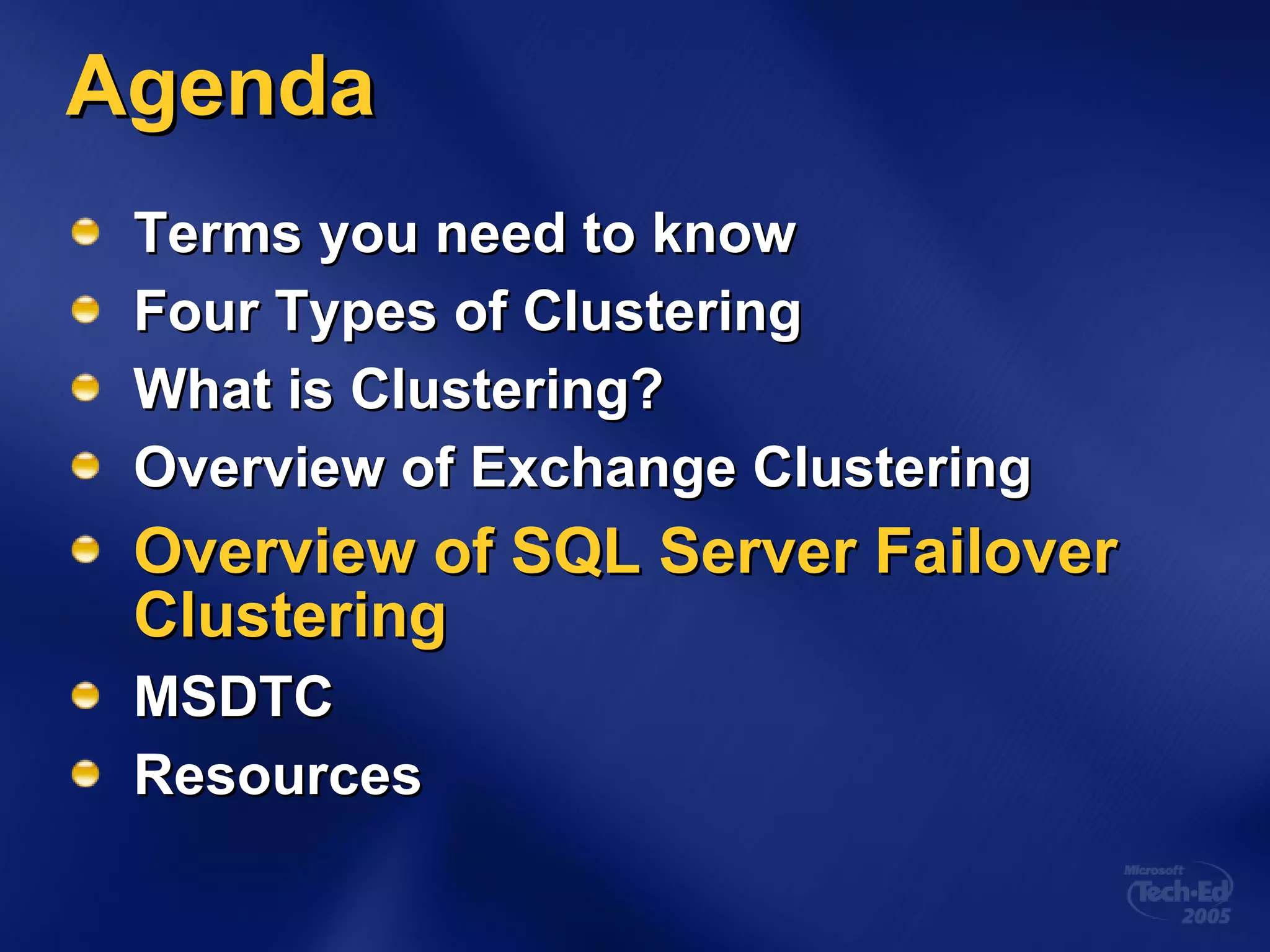 Agenda Terms you need to know Four Types of Clustering What is Clustering? Overview of Exchange Clustering Overview of SQL Server Failover Clustering MSDTC Resources 