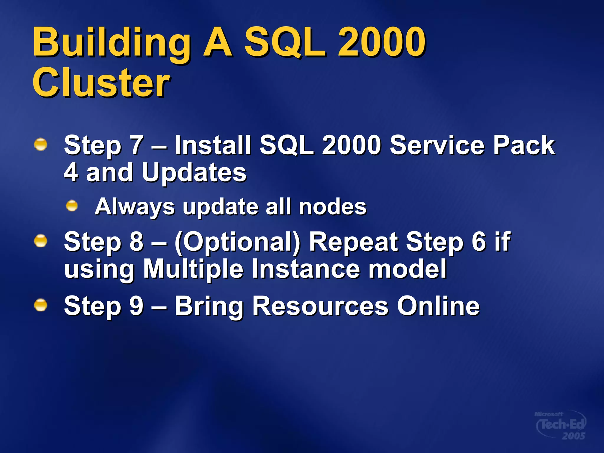 Building A SQL 2000 Cluster Step 7 – Install SQL 2000 Service Pack 4 and Updates Always update all nodes Step 8 – (Optional) Repeat Step 6 if using Multiple Instance model Step 9 – Bring Resources Online 