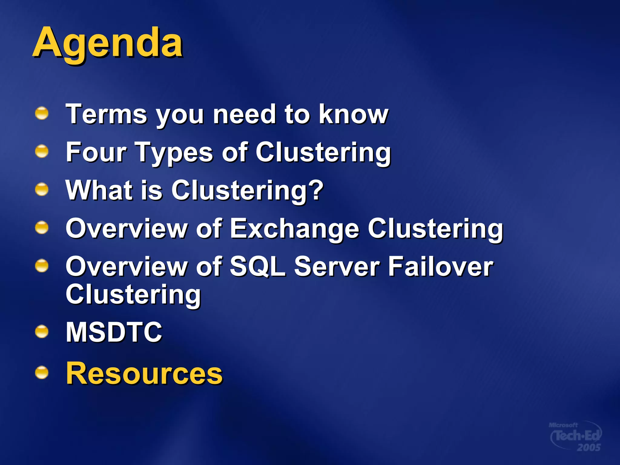 Agenda Terms you need to know Four Types of Clustering What is Clustering? Overview of Exchange Clustering Overview of SQL Server Failover Clustering MSDTC Resources 