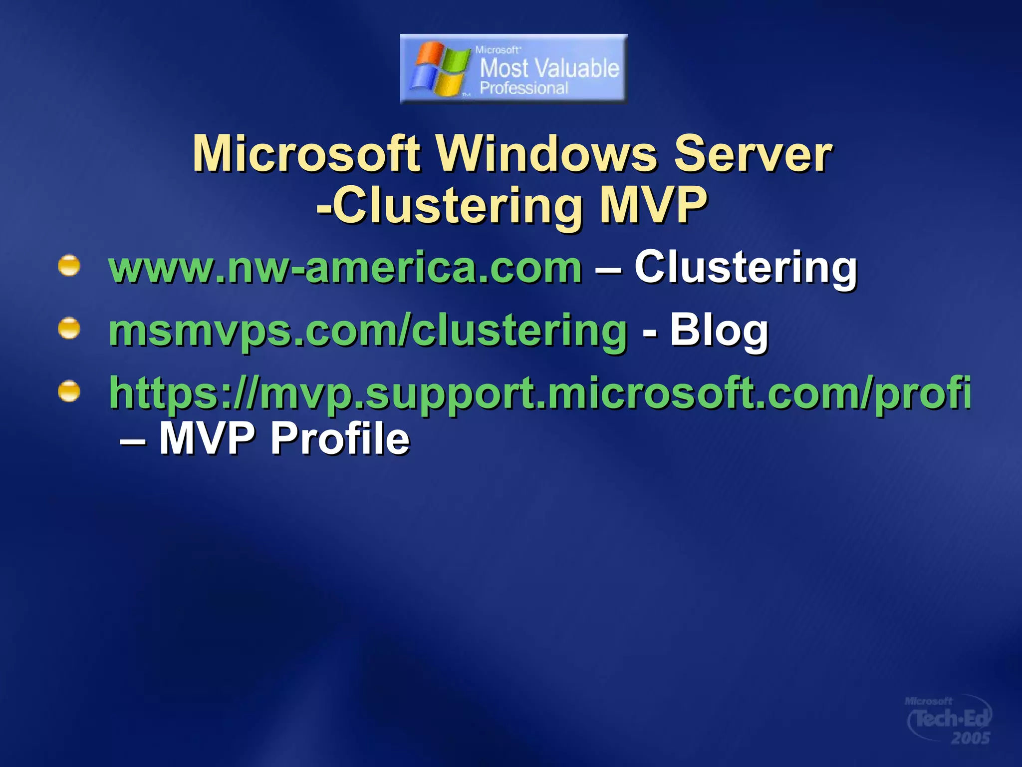 Microsoft Windows Server -Clustering MVP www.nw-america.com  – Clustering msmvps.com/clustering  - Blog https://mvp.support.microsoft.com/profile=EDD23402-0C81-4968-916C-09D62BBD77F5  – MVP Profile 