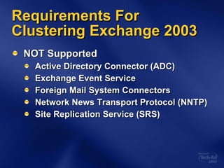 NOT Supported Active Directory Connector (ADC) Exchange Event Service Foreign Mail System Connectors Network News Transport Protocol (NNTP) Site Replication Service (SRS) Requirements For Clustering Exchange 2003 