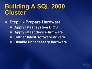 Building A SQL 2000 Cluster Step 1 - Prepare Hardware Apply latest system BIOS Apply latest device firmware Gather latest software drivers Disable unnecessary hardware 