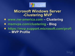 Microsoft Windows Server -Clustering MVP www.nw-america.com  – Clustering msmvps.com/clustering  - Blog https://mvp.support.microsoft.com/profile=EDD23402-0C81-4968-916C-09D62BBD77F5  – MVP Profile 