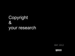 Copyright
&
your research


                RRF 2012
 
