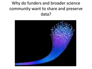 Why do funders and broader science
community want to share and preserve
data?
 