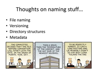 Thoughts on naming stuff…
• File naming
• Versioning
• Directory structures
• Metadata
 