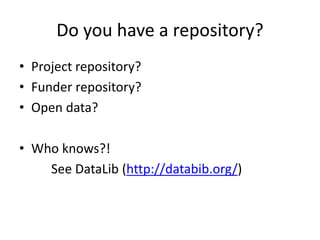Do you have a repository?
• Project repository?
• Funder repository?
• Open data?
• Who knows?!
See DataLib (http://databib.org/)
 