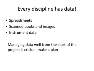 Every discipline has data!
• Spreadsheets
• Scanned books and images
• Instrument data
Managing data well from the start of the
project is critical: make a plan
 