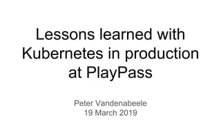 Lessons learned with
Kubernetes in production
at PlayPass
Peter Vandenabeele
19 March 2019
 