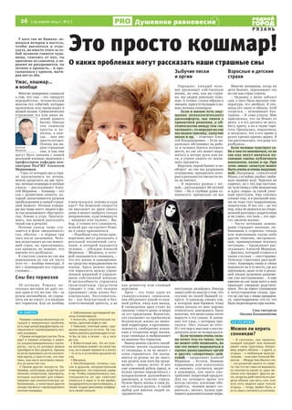 26  [ 29 апреля 2014 г., №17 ]
Р Я З А Н Ь
Душевное равновесие
У кого так не бывало: ло-
жишься вечером в постель,
чтобы выспаться и отдо-
хнуть, но вместо этого за то-
бой полночи гонятся чудо-
вища, спасаясь от них, ты
прыгаешь из самолета, а па-
рашют не раскрывается, ты
летишь в пропасть… и про-
сыпаешься с криком, выти-
рая пот со лба.
Ужас, кошмар…
и вообще
Многие наверняка слышали
о том, что сны – это «продукт
переработки» человеческим
мозгом тех событий, которые
произошли или происходят в
нашей жизни. Символическое
отражение тех или иных яв-
лений нашего
бытия. Иногда
эти символы
просты и по-
нятны, а ино-
гда… они нас
просто пугают.
Почему мы ви-
дим страшные
сны, и как они
могут быть связаны с нашей
реальной жизнью, выясняем с
профессором кафедры пси-
хиатрии РязГМУ Алексеем
Мериновым.
– Сны, от которых мы в стра-
хе просыпаемся по ночам,
можно разделить на две груп-
пы: ночные кошмары и ночные
ужасы, – рассказывает Алек-
сей Меринов. – Кошмар – это
сон с развитием сюжета, ко-
торый заканчивается резким
пробуждением в самый страш-
ный момент. Ночные кошма-
ры мы чаще всего видим в фа-
зе так называемого «быстрого»
сна, ближе к утру. Проснув-
шись, мы можем рассказать
такой сон в деталях.
Ночные ужасы чаще слу-
чаются в фазе «медленного»
сна, обычно – в первые три
часа после засыпания. Чело-
век испытывает во сне живот-
ный страх, но, проснувшись,
как правило, не помнит, что
именно его разбудило.
К счастью, ужасы во сне мы
переживаем не так уж часто
(кто-то – вообще никогда). А
вот с кошмарами все гораздо
сложнее…
Сны без тормозов
30-летнему Роману не-
сколько месяцев не дает по-
коя один и тот же сон. Он – за
рулем автомобиля, но управ-
лять им не умеет, и в машине
нет тормозов. Как он вообще
в нем оказался, почему и куда
едет? На бешеной скорости
он выезжает из арки своего
дома и может выбрать только
направление, куда повернуть
– направо или налево… Вы-
бор, а точнее его сложность,
всякий раз заставляет Рома-
на в ужасе просыпаться.
– Подобные сны очень крас-
норечиво могут рассказать о
реальной жизненной ситу-
ации, в которой находится
человек, – убежден Алексей
Меринов. – Машина, в кото-
рой оказывается сновидец, –
это его жизнь и одновремен-
но средство передвижения по
жизни. Здесь можно прове-
сти параллель между управ-
лением машиной и управле-
нием собственной жизнью.
И неспособность управлять
транспортным средством
говорит о том, что человек
проживает свою жизнь бес-
контрольно, бессознатель-
но – как безучастный и без-
ответственный зритель, а не
как режиссер или главный
персонаж.
Арка – это тоже один из
универсальных символов,
она обозначает какой-то важ-
ный рубеж, вход или выход.
В сновидении арка стоит на
границе «своего дома» и мира
за его пределами. Вероятно,
это указывает на привычную
безопасную жизнь на знако-
мой территории, в противопо-
ложность свободному плава-
нию в открытом море жизни,
куда сновидца и выбрасывает
на машине без тормозов.
Вывод можно сделать такой:
течение жизни подхватыва-
ет сновидца, и он не может с
этим справиться. Он оказы-
вается за рулем, но не знает,
как рулить или хотя бы затор-
мозить – жизнь летит. И вот
уже ключевой рубеж (арка), и
нужно срочно определяться с
направлением дальнейшего
движения, и чувство страха.
Нужно брать жизнь в свои ру-
ки и учиться рулить. А такой
выбор для многих людей за-
труднителен.
Зыбучие пески
и оргии
Парадокс: каждый чело-
век проживает собственную
жизнь, но сны, как ни стран-
но, мы видим довольно похо-
жие. А точнее, схожи образы и
эмоции, присутствующие в на-
ших ночных кошмарах.
– Если в жизни есть ощу-
щение психологического
дискомфорта, мы тянем с
принятием решения, а об-
стоятельства между тем «за-
тягивают», то нередко во сне
мы видим трясину, сыпучие
пески и пр., – отмечает Алек-
сей Владимирович. – Если на-
калилась обстановка на рабо-
те и человек боится потерять
место, во сне это может выра-
жаться в потере руки или но-
ги, в утрате какого-то значи-
мого предмета.
Впрочем, порой бывает и на-
оборот: во сне мы разрываем
отношения, прекратить кото-
рые в реальности смелости по-
ка не хватает.
– Я пережил развод с же-
ной, – рассказывает 38-летний
Олег. – Но в глубине души со-
мневался: правильно ли мы
поступили, разойдясь. Иногда
ловил себя на мысли о том, что
скучаю по своей бывшей су-
пруге. А однажды увидел сон,
в котором моя бывшая теща
снова начала ко мне хорошо
относиться, заигрывать. Было
понятно, что меня снова хотят
вернуть в эту семью. Я запом-
нил тот ужас, с которым про-
снулся: «Нет, только не это!».
И с тех пор к мыслям о воссое-
динении даже не возвращался.
– Если человек очень силь-
но хочет что-то такое, чего
не может себе позволить, во
сне это может выражаться в
сценах разнузданных оргий
и других «запретных» дей-
ствий, – продолжает Алексей
Меринов. – Кстати, бывшие
наркоманы или алкоголики
«в завязке», случается, видят
в кошмарах, как опять упо-
требляют запретный продукт.
Для их лечащего врача это
всегда сигнал: влечение обо-
стряется, человек может «со-
рваться», значит, нужно при-
нимать дополнительные меры.
Взрослые и детские
страхи
Многие женщины, когда их
дети болеют, переживают это
во сне как страх утраты.
– Недавно у меня заболел
сын, у него была высокая тем-
пература, его знобило. Я уло-
жила его спать и обняла, чтоб
согрелся, – вспоминает Ека-
терина. – И сама уснула. Мне
приснилось, что он бежит от
меня, а я его догнать не могу.
Бегу, кричу, а он в толпе теря-
ется. Проснулась, подскочила,
и оказалось, что я его прямо в
руках крепко-крепко держу. Я
так расплакалась, что даже его
разбудила…
Если человек чувствует се-
бя в чем-то виноватым, то во
сне ему могут являться пу-
гающие сцены публичного
наказания, казни и пр. При
этом «вина» зачастую может
быть очень и очень надуман-
ной. Например, семилетний
Миша случайно разбил люби-
мую мамину вазу. Черепки он
спрятал, но с тех пор постоян-
но чувствовал себя виноватым
и ждал «кары» за такой ужас-
ный проступок. Ему снились
плохие сны, и в реальной жиз-
ни он тоже стал подавленным,
замкнутым. И все это – до тех
пор, пока не решился на откро-
венный разговор с родителями
и не узнал, что ваза – это про-
сто «мелочи жизни».
– Часто ночными кошма-
рами страдают военные, по-
бывавшие в «горячих» точках
или пережившие какие-либо
другие тяжелые, экстремаль-
ные, травмирующие психику
ситуации, – продолжает рас-
сказывать Алексей Меринов.
– Диагноз, который ставится в
таких случаях – «посттравма-
тическое стрессовое расстрой-
ство». Кошмары снова и снова
переносят их в то место, где все
произошло, даже если в реаль-
ной жизни душевное равнове-
сие уже восстановлено… А еще
именно во сне чаще всего к нам
приходят умершие родствен-
ники. Это не имеет отношения
к потусторонним силам, про-
сто во сне мы с ними прощаем-
ся, «проговариваем» что-то, что
было недоговорено при жизни.
Сны смотрела
Оксана Калашникова
Это просто кошмар!
О каких проблемах могут рассказать наши страшные сны
Алексей
Меринов
А В ЭТО ВРЕМЯ
Можно ли верить
сонникам?
– В сонниках, как правило,
каждый предмет или явление
имеет свою трактовку. Напри-
мер, видеть яблоко – к удаче, а
огурцы – к любовным приклю-
чениям, – поясняет Алексей Ме-
ринов. – Между тем обычно сон
– это развитие какого-то сюже-
та, так что нет смысла вырывать
из контекста какое-то одно яв-
ление или предмет. Другое де-
ло, когда вы действительно уви-
дели яблоко «во весь сон» или
всю ночь видели одни только
огурцы, – тогда, может быть, и
есть смысл заглянуть в сонники.
НА ЗАМЕТКУ
Помимо сложных жизненных си-
туаций и нерешенных проблем,
есть еще целый ряд факторов, ко-
торые могут спровоцировать ноч-
ные кошмары.
> Прием антидепрессантов. Речь
идет в первую очередь о широ-
ко разрекламированных препа-
ратах, часть из которых можно
приобрести без рецепта. Однако
если их принимать не по назначе-
нию врача, а просто так, «по наи-
тию», они могу негативно повли-
ять на качество сна.
> Прием других лекарств. На-
пример, некоторые средства для
лечения гипертонии, препараты,
которые назначают для химио-
терапии при онкологических за-
болеваниях, и некоторые другие
лекарства могут спровоцировать
ночные кошмары.
> Заболевания щитовидной же-
лезы (гипертиреоз).
> Алкоголь, энергетические на-
питки, крепкий кофе и чай.
> Тяжелый, плотный ужин, при-
вычка наедаться на ночь. Не слу-
чайно ужинать рекомендуется хо-
тя бы за три, а лучше – за 4 часа
до сна.
> Избыточный вес. Он не толь-
ко негативно влияет на качество
сна, но и может привести к апноэ
– то есть к остановке дыхания во
сне.
> Мигрени.
> Несоблюдение гигиены сна,
сон в душном, непроветренном
помещении, посторонние шумы
и пр. Чтобы нормализовать сон,
специалисты не зря советуют
ложиться в одно и то же время,
предварительно прогулявшись, а
также создав максимум комфор-
та в своей спальне.
 