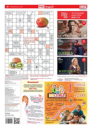 32 [ 29 апреля 2014 г., №17 ]
Р Я З А Н Ь
ОтдыхОтдых
Генеральный директор
А. С. Жуков
>И.О. главного редактора
О.В. Калашникова (4912) 500-224,
е-mail: info@proryazan.com
>Директорпораспространению
А.Ю.Нилова–(4912)500-223,
е-mail: rasp@proryazan.com
>Директор по рекламе
С.В. Воробьёв – (4912) 500-225,
e-mail: s.vorobiev@proryazan.com
Газета зарегистрирована
Управлением Федеральной службы по над-
зору в сфере связи, информационных техно-
логий и массовых коммуникаций по Рязан-
ской области, свидетельство
ПИ №ТУ62-00213 от 14.02.14.
Отпечатано в ГУП РО «Рязанская областная ти-
пография»,
г. Рязань, ул. Новая, д. 69/12.
Тел: +7(4912)44-19-36.
Перепечатка статей без согласия авторов и ре-
дакции запрещена. При использовании мате-
риалов электронными СМИ гиперссылка
на www.ProRyazan.com обязательна.
Газета № 17. Время подписания в печать
28.04.14 в 22.30.
Фактическое – 28.04.14 в 22.30.
Заказ № 1549.
Подписной индекс 31612.
Редакция не несет ответственности за досто-
верность содержания рекламных объявлений.
Редакция работает с письмами читателей.
Тираж
30 000 экз.
Рекомендуемая цена 12 руб.
Еженедельник
«Рязань-Родной город»
Учредитель: ООО «Новости региона»
Издатель: ООО «Новости региона»
Адрес редакции и издателя: 390000, Рязань,
ул. Ленина, 35.
Тел. 500-224.
Уважаемые читатели!
Ответы на сканворд,
опубликованный в про-
шлом номере, вы найде-
те на стр. 31.
Дорогие читатели! Желаете получить приз от «Родно-
го города»? Составьте слово из букв в выделенных клет-
ках и позвоните нам в редакцию! Сделать все это нужно
до ближайшего четверга включительно. Пятый по счету
читатель,приславшийправильныйответ,получитприз–
билетна2лицавкинотеатр«Кронверк»налюбойсеанс!
Результаты конкурса – в следующем номере.
Победитель прошлого номера: Татьяна Гребнева.
Ответ: РАДОСТЬ.
Внимание!
Теперь ответы на сканворд принимаются
по телефону. Разгадывайте, находите клю-
чевое слово, сообщайте его по телефону
500-224.
Теперь у вас еще больше шансов получить
пригласительный билет в кино на два лица!
На правах рекламы
Реклама
 