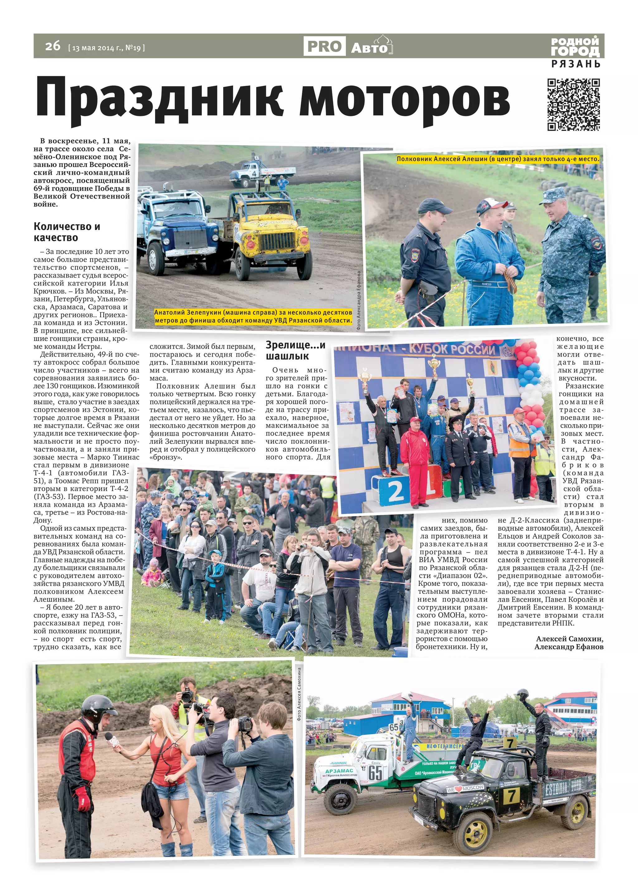 26 [ 13 мая 2014 г., №19 ]
Р Я З А Н Ь
Авто
В воскресенье, 11 мая,
на трассе около села Се-
мёно-Оленинское под Ря-
занью прошел Всероссий-
ский лично-командный
автокросс, посвященный
69-й годовщине Победы в
Великой Отечественной
войне.
Количество и
качество
– За последние 10 лет это
самое большое представи-
тельство спортсменов, –
рассказывает судья всерос-
сийской категории Илья
Крючков. – Из Москвы, Ря-
зани, Петербурга, Ульянов-
ска, Арзамаса, Саратова и
других регионов.. Приеха-
ла команда и из Эстонии.
В принципе, все сильней-
шие гонщики страны, кро-
ме команды Истры.
Действительно, 49-й по сче-
ту автокросс собрал большое
число участников – всего на
соревнования заявились бо-
лее 130 гонщиков. Изюминкой
этого года, как уже говорилось
выше, стало участие в заездах
спортсменов из Эстонии, ко-
торые долгое время в Рязани
не выступали. Сейчас же они
уладили все технические фор-
мальности и не просто поу-
частвовали, а и заняли при-
зовые места – Марко Тиинас
стал первым в дивизионе
Т-4-1 (автомобили ГАЗ-
51), а Тоомас Репп пришел
вторым в категории Т-4-2
(ГАЗ-53). Первое место за-
няла команда из Арзама-
са, третье – из Ростова-на-
Дону.
Одной из самых предста-
вительных команд на со-
ревнованиях была коман-
да УВД Рязанской области.
Главные надежды на побе-
ду болельщики связывали
с руководителем автохо-
зяйства рязанского УМВД
полковником Алексеем
Алешиным.
– Я более 20 лет в авто-
спорте, езжу на ГАЗ-53, –
рассказывал перед гон-
кой полковник полиции,
– но спорт есть спорт,
трудно сказать, как все
сложится. Зимой был первым,
постараюсь и сегодня побе-
дить. Главными конкурента-
ми считаю команду из Арза-
маса.
Полковник Алешин был
только четвертым. Всю гонку
полицейский держался на тре-
тьем месте, казалось, что пье-
дестал от него не уйдет. Но за
несколько десятков метров до
финиша ростовчанин Анато-
лий Зелепукин вырвался впе-
ред и отобрал у полицейского
«бронзу».
Зрелище...и
шашлык
Очен ь м но -
го зрителей при-
шло на гонки с
детьми. Благода-
ря хорошей пого-
де на трассу при-
ехало, наверное,
максимальное за
последнее время
число поклонни-
ков автомобиль-
ного спорта. Для
них, помимо
самих заездов, бы-
ла приготовлена и
развлекательная
программа – пел
ВИА УМВД России
по Рязанской обла-
сти «Диапазон 02».
Кроме того, показа-
тельным выступле-
нием порадовали
сотрудники рязан-
ского ОМОНа, кото-
рые показали, как
задерживают тер-
рористов с помощью
бронетехники. Ну и,
конечно, все
ж е л а ю щ и е
могли отве-
дать шаш-
лык и другие
вкусности.
Рязанские
гонщики на
д о м а ш н е й
трассе за-
воевали не-
сколькопри-
зовых мест.
В частно-
сти, Алек-
сандр Фа-
б р и к о в
(к о м а н д а
УВД Рязан-
ской обла-
сти) стал
вторым в
д и в и з ио -
не Д-2-Классика (заднепри-
водные автомобили), Алексей
Ельцов и Андрей Соколов за-
няли соответственно 2-е и 3-е
места в дивизионе Т-4-1. Ну а
самой успешной категорией
для рязанцев стала Д-2-Н (пе-
реднеприводные автомоби-
ли), где все три первых места
завоевали хозяева – Станис-
лав Евсенин, Павел Королёв и
Дмитрий Евсенин. В команд-
ном зачете вторыми стали
представители РНПК.
Алексей Самохин,
Александр Ефанов
зовые места – Марко Тиинас
стал первым в дивизионе
Т-4-1 (автомобили ГАЗ-
51), а Тоомас Репп пришел
вторым в категории Т-4-2
(ГАЗ-53). Первое место за-
няла команда из Арзама-
са, третье – из Ростова-на-
Одной из самых предста-
вительных команд на со-
ревнованиях была коман-
да УВД Рязанской области.
Главные надежды на побе-
ду болельщики связывали
с руководителем автохо-
зяйства рязанского УМВД
полковником Алексеем
– Я более 20 лет в авто-
спорте, езжу на ГАЗ-53, –
рассказывал перед гон-
кой полковник полиции,
– но спорт есть спорт,
трудно сказать, как все
«бронзу». ного спорта. Для
самих заездов, бы-
ла приготовлена и
развлекательная
программа – пел
ВИА УМВД России
по Рязанской обла-
сти «Диапазон 02».
Кроме того, показа-
тельным выступле-
нием порадовали
сотрудники рязан-
ского ОМОНа, кото-
рые показали, как
задерживают тер-
рористов с помощью
бронетехники. Ну и,
Праздник моторов
Зрелище...и
Очен ь м но -
го зрителей при-
шло на гонки с
детьми. Благода-
ря хорошей пого-
де на трассу при-
ехало, наверное,
максимальное за
последнее время
число поклонни-
ков автомобиль-
ного спорта. Для
них, помимо
самих заездов, бы-
ж е л а ю щ и е
могли отве-
дать шаш-
лык и другие
вкусности.
гонщики на
д о м а ш н е й
трассе за-
воевали не-
сколькопри-
зовых мест.
В частно-
сти, Алек-
сандр Фа-
б р и к о в
(к о м а н д а
УВД Рязан-
ской обла-
сти) стал
вторым в
д и в и з ио -
не Д-2-Классика (заднепри-
водные автомобили), Алексей
ного спорта. Для
самих заездов, бы-
В воскресенье, 11 мая,
на трассе около села Се-
мёно-Оленинское под Ря-
занью прошел Всероссий-
ский лично-командный
автокросс, посвященный
69-й годовщине Победы в
Великой Отечественной
– За последние 10 лет это
самое большое представи-
тельство спортсменов, –
рассказывает судья всерос-
сийской категории Илья
Крючков. – Из Москвы, Ря-
зани, Петербурга, Ульянов-
ска, Арзамаса, Саратова и
других регионов.. Приеха-
ла команда и из Эстонии.
В принципе, все сильней-
шие гонщики страны, кро-
сложится. Зимой был первым, Зрелище...иЗрелище...и
конечно, всеконечно, все
ФотоАлексеяСамохина
ФотоАлександраЕфанова
Полковник Алексей Алешин (в центре) занял только 4-е место.
Анатолий Зелепукин (машина справа) за несколько десятков
метров до финиша обходит команду УВД Рязанской области.
 