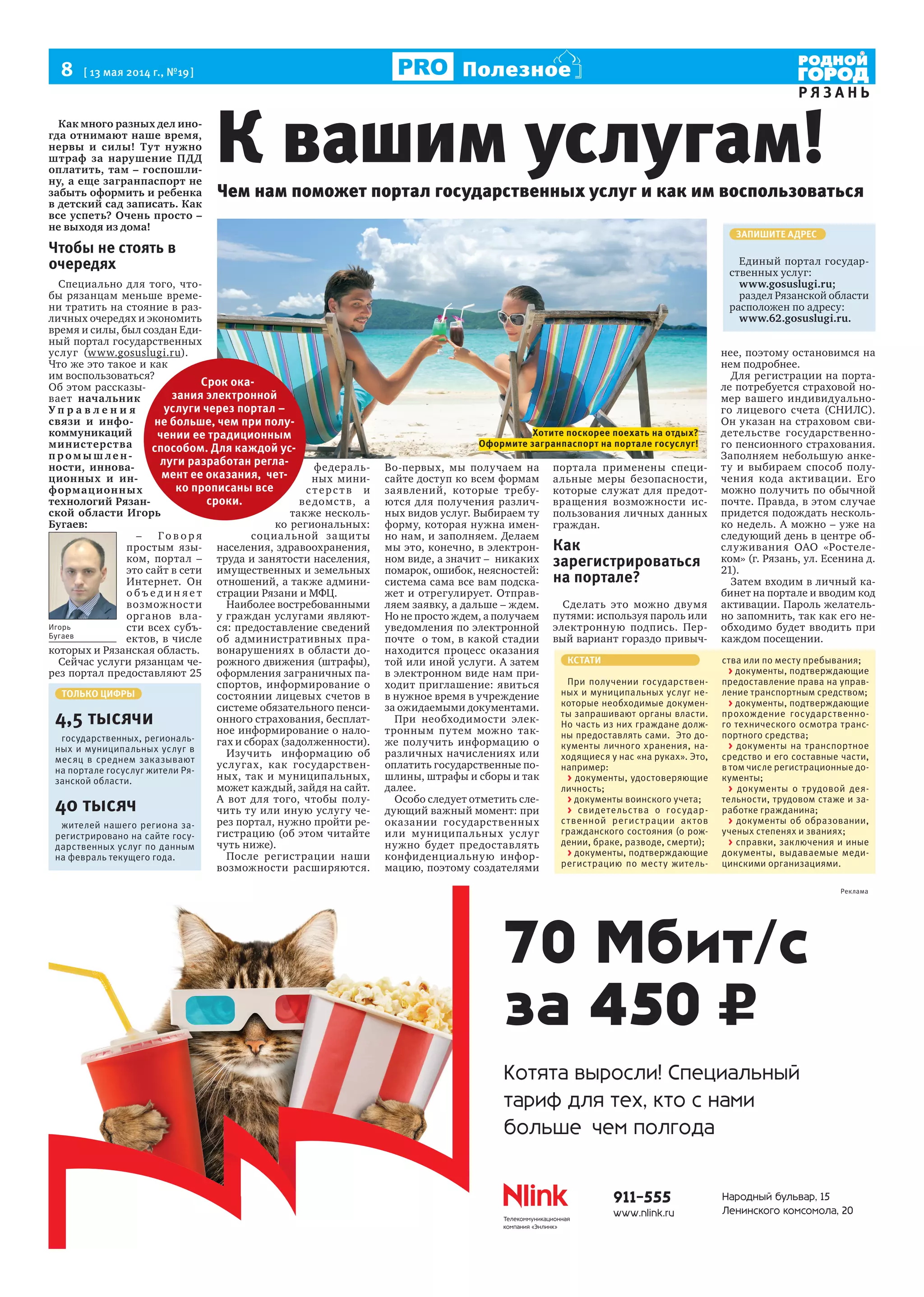 8 [ 13 мая 2014 г., №19]
Р Я З А Н Ь
Полезное
Как много разных дел ино-
гда отнимают наше время,
нервы и силы! Тут нужно
штраф за нарушение ПДД
оплатить, там – госпошли-
ну, а еще загранпаспорт не
забыть оформить и ребенка
в детский сад записать. Как
все успеть? Очень просто –
не выходя из дома!
Чтобы не стоять в
очередях
Специально для того, что-
бы рязанцам меньше време-
ни тратить на стояние в раз-
личных очередях и экономить
время и силы, был создан Еди-
ный портал государственных
услуг (www.gosuslugi.ru).
Что же это такое и как
им воспользоваться?
Об этом рассказы-
вает начальник
У п р а в л е н и я
связи и инфо-
коммуникаций
министерства
п р ом ы ш ле н-
ности, иннова-
ционных и ин-
формационных
технологий Рязан-
ской области Игорь
Бугаев:
– Го в о р я
простым язы-
ком, портал –
это сайт в сети
Интернет. Он
о б ъ е д и н я е т
возможности
органов вла-
сти всех субъ-
ектов, в числе
которых и Рязанская область.
Сейчас услуги рязанцам че-
рез портал предоставляют 25
федераль-
ных мини-
стерств и
ведомств, а
также несколь-
ко региональных:
социальной защиты
населения, здравоохранения,
труда и занятости населения,
имущественных и земельных
отношений, а также админи-
страции Рязани и МФЦ.
Наиболее востребованными
у граждан услугами являют-
ся: предоставление сведений
об административных пра-
вонарушениях в области до-
рожного движения (штрафы),
оформления заграничных па-
спортов, информирование о
состоянии лицевых счетов в
системе обязательного пенси-
онного страхования, бесплат-
ное информирование о нало-
гах и сборах (задолженности).
Изучить информацию об
услугах, как государствен-
ных, так и муниципальных,
может каждый, зайдя на сайт.
А вот для того, чтобы полу-
чить ту или иную услугу че-
рез портал, нужно пройти ре-
гистрацию (об этом читайте
чуть ниже).
После регистрации наши
возможности расширяются.
Во-первых, мы получаем на
сайте доступ ко всем формам
заявлений, которые требу-
ются для получения различ-
ных видов услуг. Выбираем ту
форму, которая нужна имен-
но нам, и заполняем. Делаем
мы это, конечно, в электрон-
ном виде, а значит – никаких
помарок, ошибок, неясностей:
система сама все вам подска-
жет и отрегулирует. Отправ-
ляем заявку, а дальше – ждем.
Но не просто ждем, а получаем
уведомления по электронной
почте о том, в какой стадии
находится процесс оказания
той или иной услуги. А затем
в электронном виде нам при-
ходит приглашение: явиться
в нужное время в учреждение
за ожидаемыми документами.
При необходимости элек-
тронным путем можно так-
же получить информацию о
различных начислениях или
оплатить государственные по-
шлины, штрафы и сборы и так
далее.
Особо следует отметить сле-
дующий важный момент: при
оказании государственных
или муниципальных услуг
нужно будет предоставлять
конфиденциальную инфор-
мацию, поэтому создателями
портала применены специ-
альные меры безопасности,
которые служат для предот-
вращения возможности ис-
пользования личных данных
граждан.
Как
зарегистрироваться
на портале?
Сделать это можно двумя
путями: используя пароль или
электронную подпись. Пер-
вый вариант гораздо привыч-
нее, поэтому остановимся на
нем подробнее.
Для регистрации на порта-
ле потребуется страховой но-
мер вашего индивидуально-
го лицевого счета (СНИЛС).
Он указан на страховом сви-
детельстве государственно-
го пенсионного страхования.
Заполняем небольшую анке-
ту и выбираем способ полу-
чения кода активации. Его
можно получить по обычной
почте. Правда, в этом случае
придется подождать несколь-
ко недель. А можно – уже на
следующий день в центре об-
служивания ОАО «Ростеле-
ком» (г. Рязань, ул. Есенина д.
21).
Затем входим в личный ка-
бинет на портале и вводим код
активации. Пароль желатель-
но запомнить, так как его не-
обходимо будет вводить при
каждом посещении.
К вашим услугам!
КСТАТИ
При получении государствен-
ных и муниципальных услуг не-
которые необходимые докумен-
ты запрашивают органы власти.
Но часть из них граждане долж-
ны предоставлять сами. Это до-
кументы личного хранения, на-
ходящиеся у нас «на руках». Это,
например:
> документы, удостоверяющие
личность;
> документы воинского учета;
> свидетельства о государ-
ственной регистрации актов
гражданского состояния (о рож-
дении, браке, разводе, смерти);
> документы, подтверждающие
регистрацию по месту житель-
ства или по месту пребывания;
> документы, подтверждающие
предоставление права на управ-
ление транспортным средством;
> документы, подтверждающие
прохождение государственно-
го технического осмотра транс-
портного средства;
> документы на транспортное
средство и его составные части,
в том числе регистрационные до-
кументы;
> документы о трудовой дея-
тельности, трудовом стаже и за-
работке гражданина;
> документы об образовании,
ученых степенях и званиях;
> справки, заключения и иные
документы, выдаваемые меди-
цинскими организациями.
ЗАПИШИТЕ АДРЕС
Единый портал государ-
ственных услуг:
www.gosuslugi.ru;
раздел Рязанской области
расположен по адресу:
www.62.gosuslugi.ru.
ТОЛЬКО ЦИФРЫ
4,5 тысячи
государственных, региональ-
ных и муниципальных услуг в
месяц в среднем заказывают
на портале госуслуг жители Ря-
занской области.
40 тысяч
жителей нашего региона за-
регистрировано на сайте госу-
дарственных услуг по данным
на февраль текущего года.
Игорь
Бугаев
Чем нам поможет портал государственных услуг и как им воспользоваться
Срок ока-
зания электронной
услуги через портал –
не больше, чем при полу-
чении ее традиционным
способом. Для каждой ус-
луги разработан регла-
мент ее оказания, чет-
ко прописаны все
сроки.
Хотите поскорее поехать на отдых?
Оформите загранпаспорт на портале госуслуг!
Реклама
 