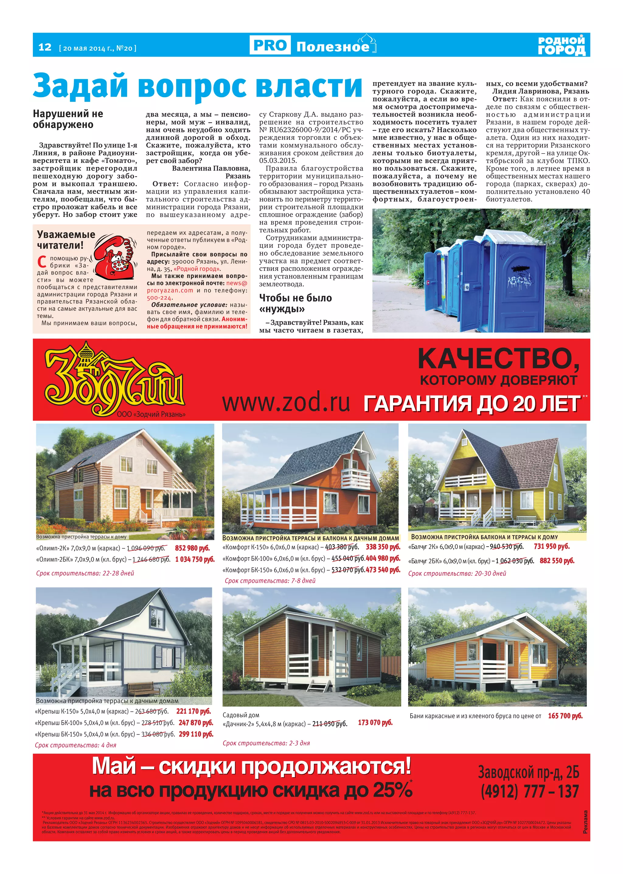 12 [ 20 мая 2014 г., №20 ] Полезное
су Старкову Д.А. выдано раз-
решение на строительство
№ RU62326000-9/2014/РС уч-
реждения торговли с объек-
тами коммунального обслу-
живания сроком действия до
05.03.2015.
Правила благоустройства
территории муниципально-
го образования – город Рязань
обязывают застройщика уста-
новить по периметру террито-
рии строительной площадки
сплошное ограждение (забор)
на время проведения строи-
тельных работ.
Сотрудниками администра-
ции города будет проведе-
но обследование земельного
участка на предмет соответ-
ствия расположения огражде-
ния установленным границам
землеотвода.
Чтобы не было
«нужды»
– Здравствуйте! Рязань, как
мы часто читаем в газетах,
претендует на звание куль-
турного города. Скажите,
пожалуйста, а если во вре-
мя осмотра достопримеча-
тельностей возникла необ-
ходимость посетить туалет
– где его искать? Насколько
мне известно, у нас в обще-
ственных местах установ-
лены только биотуалеты,
которыми не всегда прият-
но пользоваться. Скажите,
пожалуйста, а почему не
возобновить традицию об-
щественных туалетов – ком-
фортных, благоустроен-
ных, со всеми удобствами?
Лидия Лавринова, Рязань
Ответ: Как пояснили в от-
деле по связям с обществен-
нос т ью а д м инис т ра ц ии
Рязани, в нашем городе дей-
ствуют два общественных ту-
алета. Один из них находит-
ся на территории Рязанского
кремля, другой – на улице Ок-
тябрьской за клубом ТПКО.
Кроме того, в летнее время в
общественных местах нашего
города (парках, скверах) до-
полнительно установлено 40
биотуалетов.
Уважаемые
читатели!
С помощью ру-
брики «За-
дай вопрос вла-
сти» вы можете
пообщаться с представителями
администрации города Рязани и
правительства Рязанской обла-
сти на самые актуальные для вас
темы.
Мы принимаем ваши вопросы,
передаем их адресатам, а полу-
ченные ответы публикуем в «Род-
ном городе».
Присылайте свои вопросы по
адресу: 390000 Рязань, ул. Лени-
на, д. 35, «Родной город».
Мы также принимаем вопро-
сы по электронной почте: news@
proryazan.com и по телефону:
500-224.
Обязательное условие: назы-
вать свое имя, фамилию и теле-
фон для обратной связи. Аноним-
ные обращения не принимаются!
Уважаемые
сти» вы можете
Задай вопрос власти
Нарушений не
обнаружено
Здравствуйте! По улице 1-я
Линия, в районе Радиоуни-
верситета и кафе «Томато»,
застройщик перегородил
пешеходную дорогу забо-
ром и выкопал траншею.
Сначала нам, местным жи-
телям, пообещали, что бы-
стро проложат кабель и все
уберут. Но забор стоит уже
два месяца, а мы – пенсио-
неры, мой муж – инвалид,
нам очень неудобно ходить
длинной дорогой в обход.
Скажите, пожалуйста, кто
застройщик, когда он убе-
рет свой забор?
Валентина Павловна,
Рязань
Ответ: Согласно инфор-
мации из управления капи-
тального строительства ад-
министрации города Рязани,
по вышеуказанному адре-
 