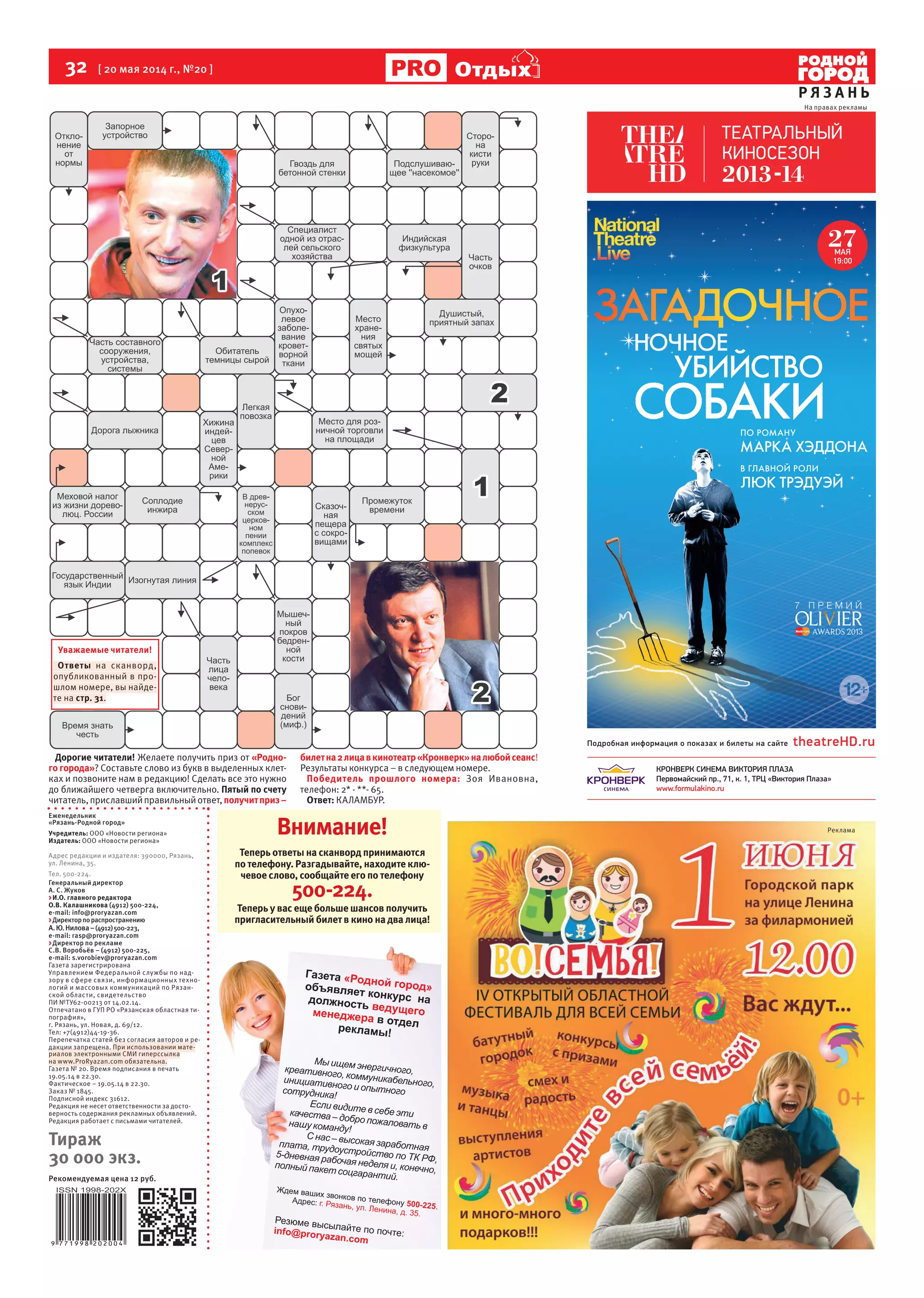32 [ 20 мая 2014 г., №20 ]
Р Я З А Н Ь
ОтдыхОтдых
Генеральный директор
А. С. Жуков
>И.О. главного редактора
О.В. Калашникова (4912) 500-224,
е-mail: info@proryazan.com
>Директорпораспространению
А.Ю.Нилова–(4912)500-223,
е-mail: rasp@proryazan.com
>Директор по рекламе
С.В. Воробьёв – (4912) 500-225,
e-mail: s.vorobiev@proryazan.com
Газета зарегистрирована
Управлением Федеральной службы по над-
зору в сфере связи, информационных техно-
логий и массовых коммуникаций по Рязан-
ской области, свидетельство
ПИ №ТУ62-00213 от 14.02.14.
Отпечатано в ГУП РО «Рязанская областная ти-
пография»,
г. Рязань, ул. Новая, д. 69/12.
Тел: +7(4912)44-19-36.
Перепечатка статей без согласия авторов и ре-
дакции запрещена. При использовании мате-
риалов электронными СМИ гиперссылка
на www.ProRyazan.com обязательна.
Газета № 20. Время подписания в печать
19.05.14 в 22.30.
Фактическое – 19.05.14 в 22.30.
Заказ № 1845.
Подписной индекс 31612.
Редакция не несет ответственности за досто-
верность содержания рекламных объявлений.
Редакция работает с письмами читателей.
Тираж
30 000 экз.
Рекомендуемая цена 12 руб.
Еженедельник
«Рязань-Родной город»
Учредитель: ООО «Новости региона»
Издатель: ООО «Новости региона»
Адрес редакции и издателя: 390000, Рязань,
ул. Ленина, 35.
Тел. 500-224.
Уважаемые читатели!
Ответы на сканворд,
опубликованный в про-
шлом номере, вы найде-
те на стр. 31.
Дорогие читатели! Желаете получить приз от «Родно-
го города»? Составьте слово из букв в выделенных клет-
ках и позвоните нам в редакцию! Сделать все это нужно
до ближайшего четверга включительно. Пятый по счету
читатель,приславшийправильныйответ,получитприз–
билетна2лицавкинотеатр«Кронверк»налюбойсеанс!
Результаты конкурса – в следующем номере.
Победитель прошлого номера: Зоя Ивановна,
телефон: 2* - **- 65.
Ответ: КАЛАМБУР.
Внимание!
Теперь ответы на сканворд принимаются
по телефону. Разгадывайте, находите клю-
чевое слово, сообщайте его по телефону
500-224.
Теперь у вас еще больше шансов получить
пригласительный билет в кино на два лица!
На правах рекламы
Реклама
 