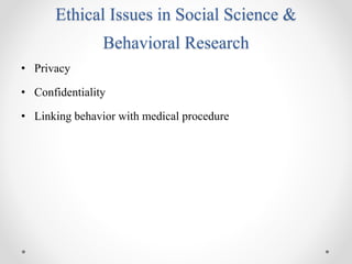 Ethical Issues in Social Science &
Behavioral Research
• Privacy
• Confidentiality
• Linking behavior with medical procedure
 