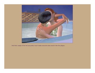 And their usage of the hot tub pretty much made everyone else avoid it like the plague.
 