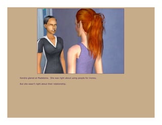 Kendra glared at Madeleine. She was right about using people for money.

But she wasn’t right about their relationship.
 