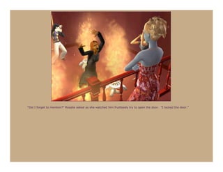 “Did I forget to mention?” Rosalie asked as she watched him fruitlessly try to open the door. “I locked the door.”
 