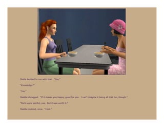 Stella decided to run with that. “Yes.”

“Knowledge?”

“Yes.”

Maddie shrugged. “If it makes you happy, good for you. I can’t imagine it being all that fun, though.”

“Parts were painful, yes. But it was worth it.”

Maddie nodded, once. “Cool.”
 