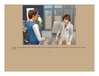 Almeric turning Blossom down had one other result; it allowed the brothers to finally stop their jealousy and become
friends.

                                                        ***
 