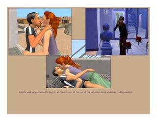 Kendra was very prepared to earn it, and spent most of the rest of the semester doing whatever Maddie wanted.
 