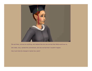 She sat there, nervous as anything, and realized that she was worried that Stella would say no.

She really, truly, wanted this commitment, and was worried that it wouldn’t happen.

How much had she changed in barely four years?
 