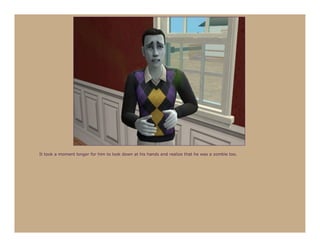 It took a moment longer for him to look down at his hands and realize that he was a zombie too.
 