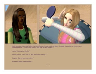 Ryelle looked at the cheap folding chairs, sniffed, and chose not to sit down. Instead, she pulled out a mirror and
examined herself. “I can’t even see my ears with my hair like this.”

“Part of the disguise, Ryelle.”

“I know, Sanar. I still hate it. And this stupid clothing.”

“I agree. But we have our orders-”

“And we’re going to follow them.”

                                                              ***
 