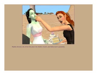 Maddie shoved a bit of the first piece into Stella’s mouth, and Stella took it gracefully.
 